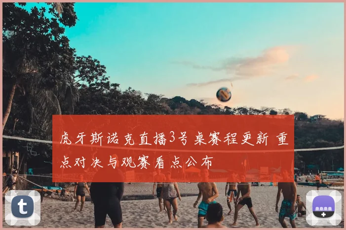 虎牙斯诺克直播3号桌赛程更新 重点对决与观赛看点公布