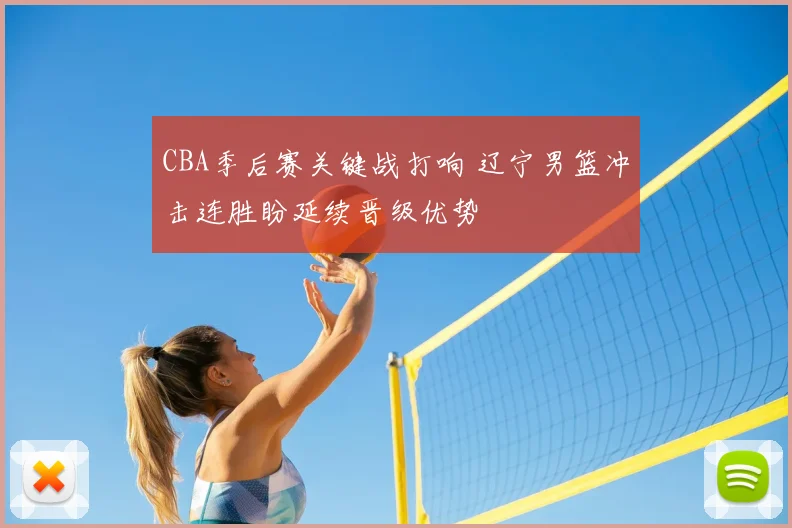 CBA季后赛关键战打响 辽宁男篮冲击连胜盼延续晋级优势
