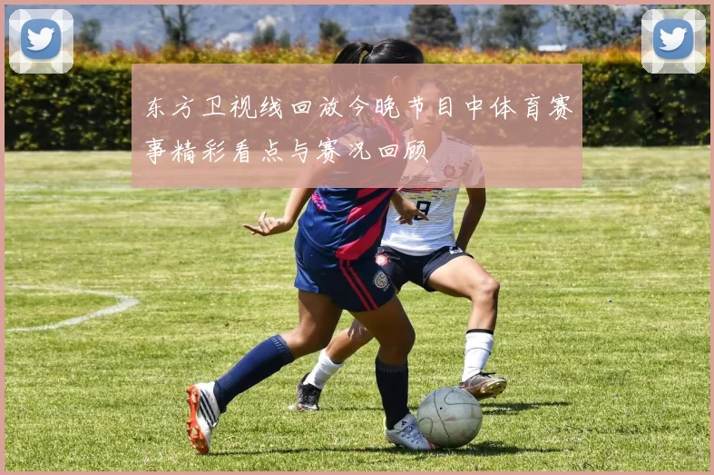 东方卫视线回放今晚节目中体育赛事精彩看点与赛况回顾