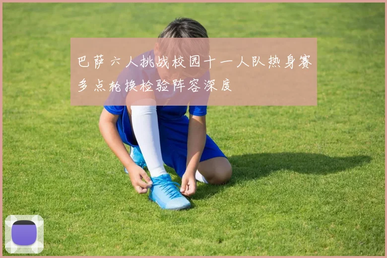 巴萨六人挑战校园十一人队热身赛多点轮换检验阵容深度