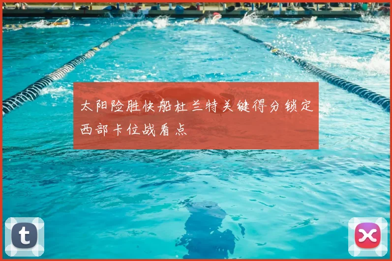 太阳险胜快船杜兰特关键得分锁定西部卡位战看点