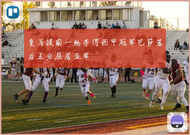 皇马提前一轮夺得西甲冠军巴萨落后五分屈居亚军