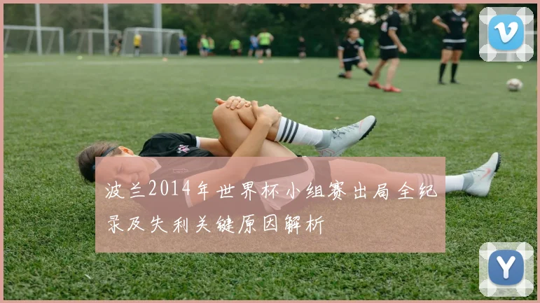 波兰2014年世界杯小组赛出局全纪录及失利关键原因解析