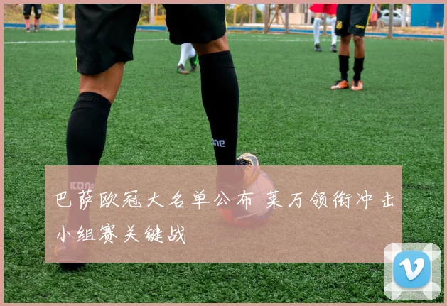 巴萨欧冠大名单公布 莱万领衔冲击小组赛关键战