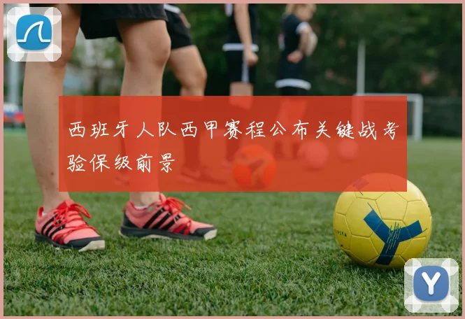 西班牙人队西甲赛程公布关键战考验保级前景