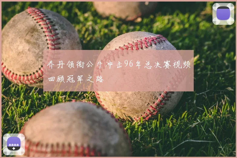 乔丹领衔公牛冲击96年总决赛视频回顾冠军之路