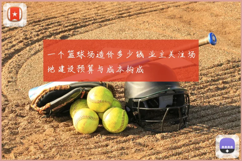 一个篮球场造价多少钱 业主关注场地建设预算与成本构成