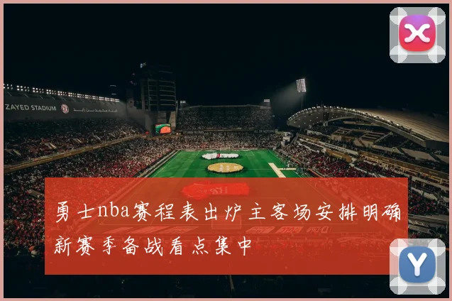 勇士nba赛程表出炉主客场安排明确新赛季备战看点集中