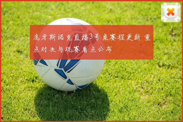 虎牙斯诺克直播3号桌赛程更新 重点对决与观赛看点公布