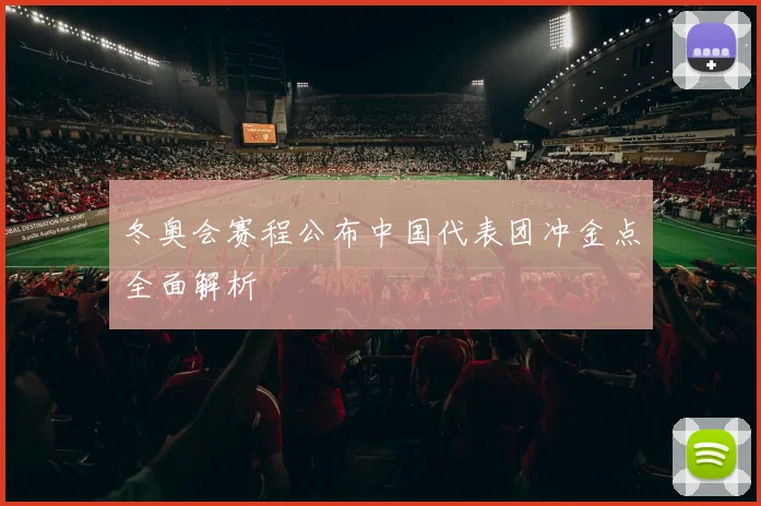 冬奥会赛程公布中国代表团冲金点全面解析
