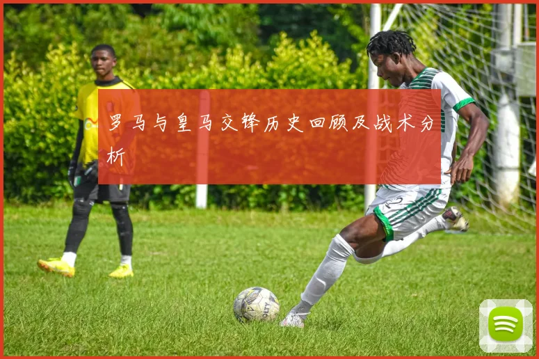 罗马与皇马交锋历史回顾及战术分析