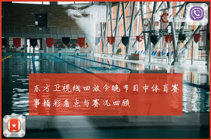东方卫视线回放今晚节目中体育赛事精彩看点与赛况回顾