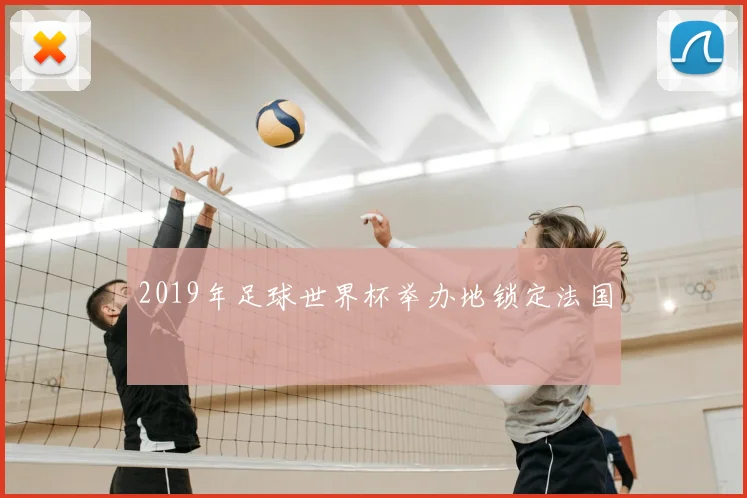 2019年足球世界杯举办地锁定法国