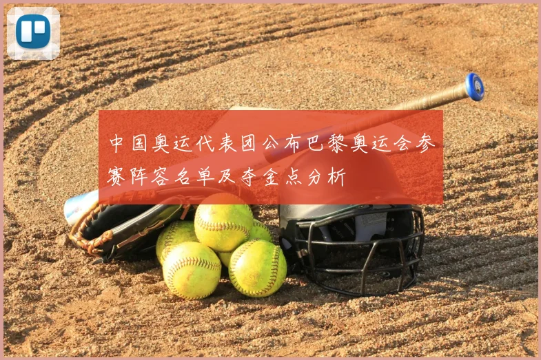 中国奥运代表团公布巴黎奥运会参赛阵容名单及夺金点分析