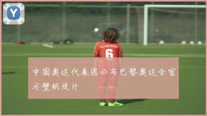 中国奥运代表团公布巴黎奥运会官方壁纸设计