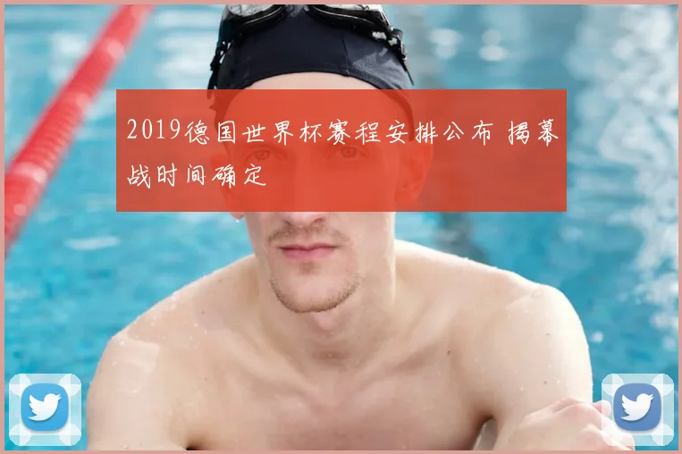 2019德国世界杯赛程安排公布 揭幕战时间确定