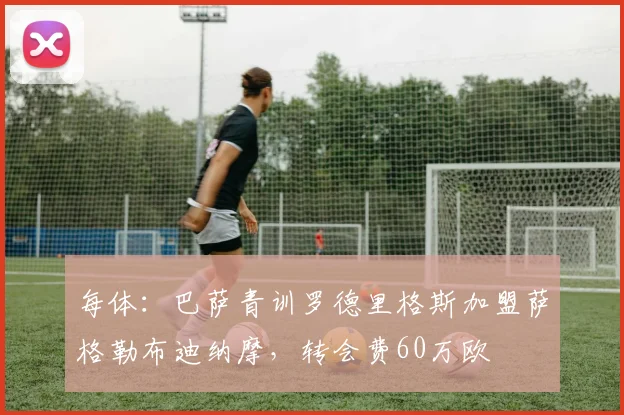 每体:巴萨青训罗德里格斯加盟萨格勒布迪纳摩,转会费60万欧