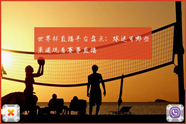 世界杯直播平台盘点：球迷可哪些渠道观看赛事直播