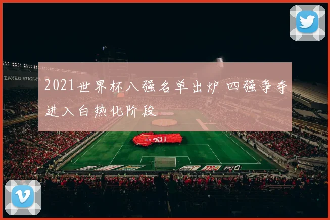 2021世界杯八强名单出炉 四强争夺进入白热化阶段
