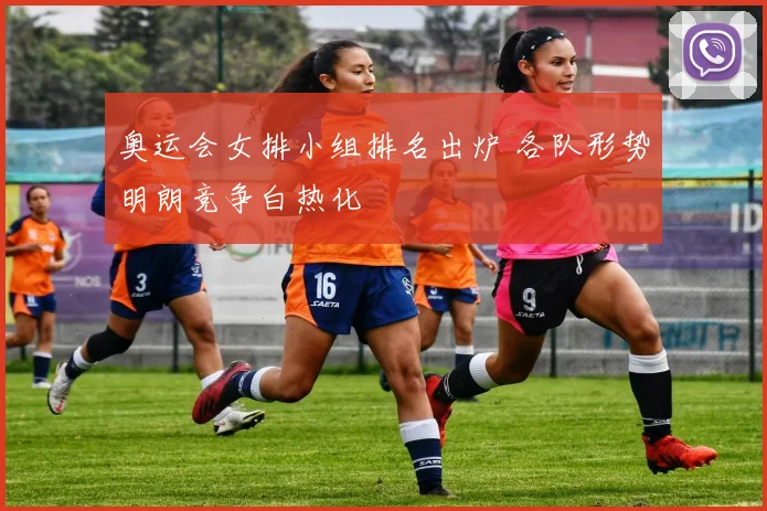 奥运会女排小组排名出炉 各队形势明朗竞争白热化