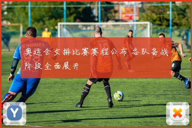 奥运会女排比赛赛程公布 各队备战阶段全面展开