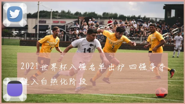 2021世界杯八强名单出炉 四强争夺进入白热化阶段
