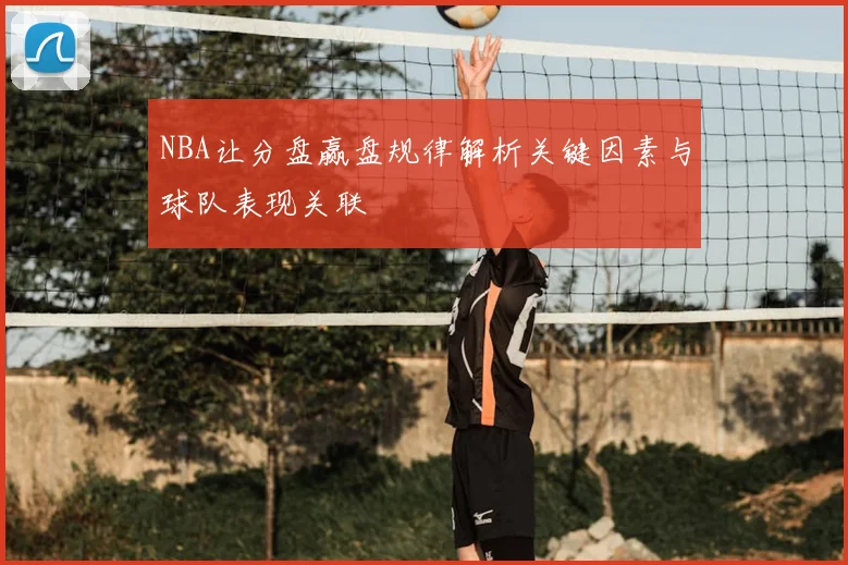 NBA让分盘赢盘规律解析关键因素与球队表现关联
