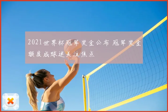 2021世界杯冠军奖金公布 冠军奖金额度成球迷关注焦点