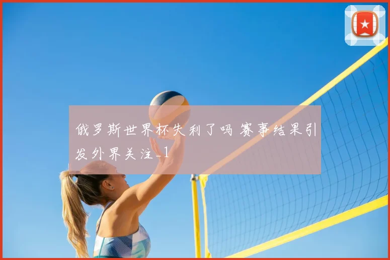 俄罗斯世界杯失利了吗 赛事结果引发外界关注_1