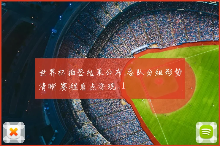 世界杯抽签结果公布 各队分组形势清晰 赛程看点浮现_1