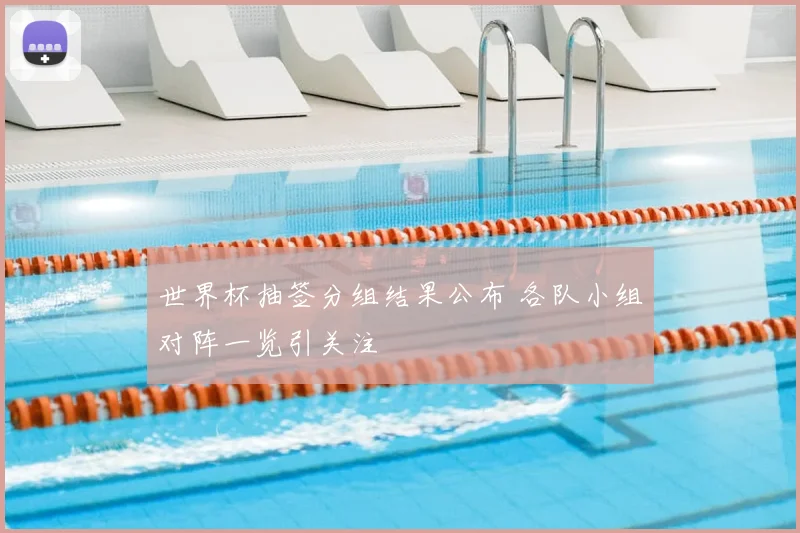 世界杯抽签分组结果公布 各队小组对阵一览引关注