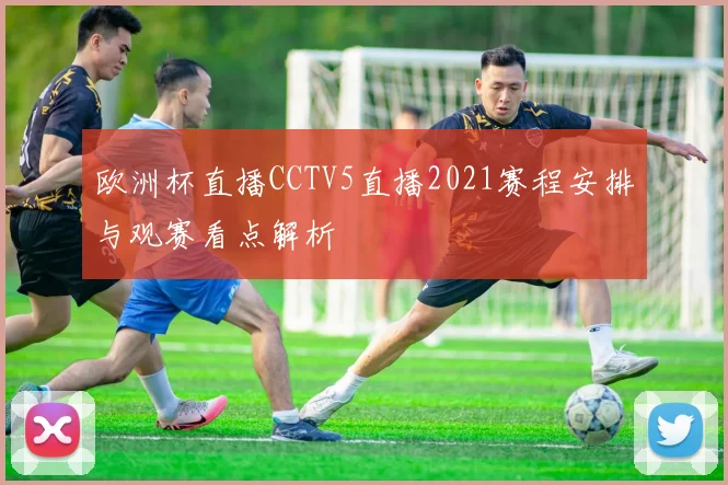 欧洲杯直播CCTV5直播2021赛程安排与观赛看点解析