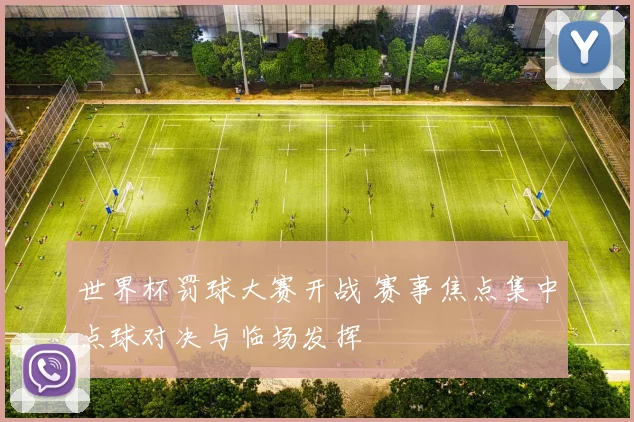 世界杯罚球大赛开战 赛事焦点集中点球对决与临场发挥