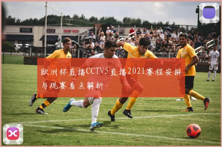 欧洲杯直播CCTV5直播2021赛程安排与观赛看点解析