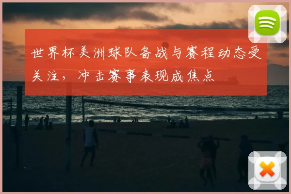 世界杯美洲球队备战与赛程动态受关注，冲击赛事表现成焦点